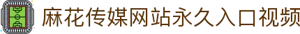 麻花传媒网站永久入口视频 - 2025高清免费热播电视剧